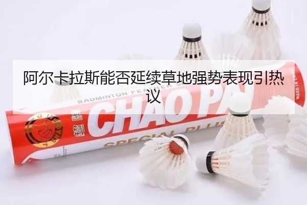 阿尔卡拉斯能否延续草地强势表现引热议