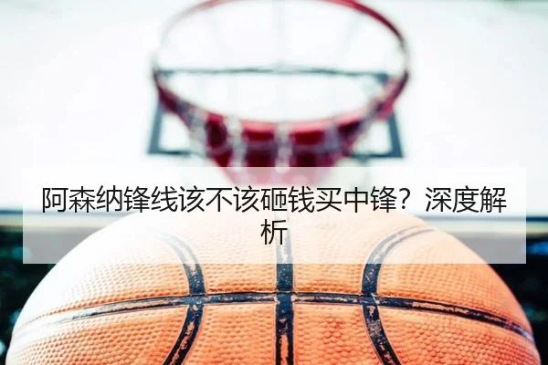 阿森纳锋线该不该砸钱买中锋？深度解析